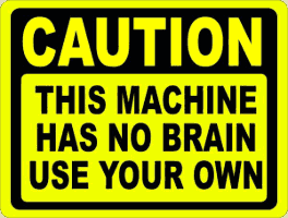 Caution: This machine has no brain, use your own!